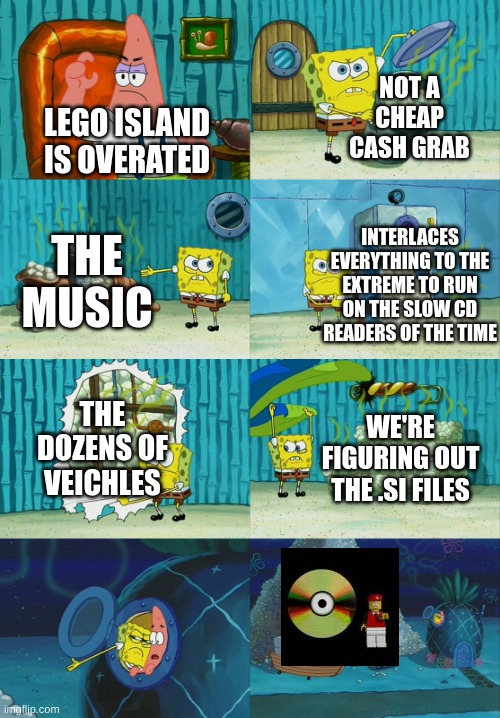 Spongebob diapers meme | NOT A CHEAP CASH GRAB; LEGO ISLAND IS OVERATED; INTERLACES EVERYTHING TO THE EXTREME TO RUN ON THE SLOW CD READERS OF THE TIME; THE MUSIC; THE DOZENS OF VEICHLES; WE'RE FIGURING OUT THE .SI FILES | image tagged in spongebob diapers meme | made w/ Imgflip meme maker