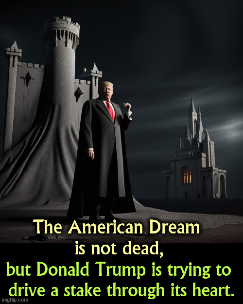 The American Dream 
is not dead, but Donald Trump is trying to 
drive a stake through its heart. | image tagged in american dream,alive,trump,murderer | made w/ Imgflip meme maker