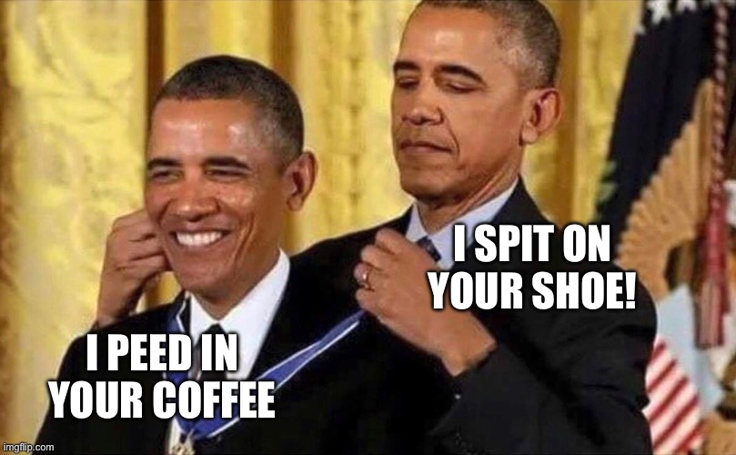 obama medal | I SPIT ON YOUR SHOE! I PEED IN YOUR COFFEE | image tagged in obama medal | made w/ Imgflip meme maker