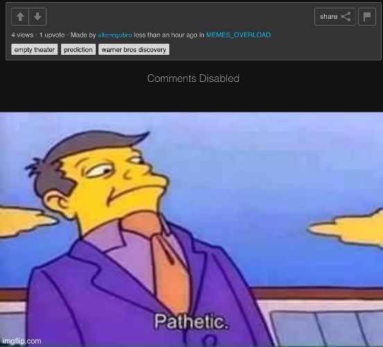 Just scrolling through memes overload and found this guy that a lot of their posts have comments disabled | image tagged in skinner pathetic | made w/ Imgflip meme maker