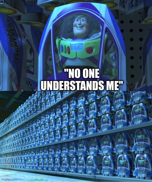 real | "NO ONE UNDERSTANDS ME" | image tagged in buzz lightyear clones | made w/ Imgflip meme maker