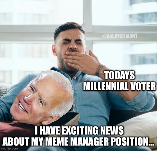 @CALJFREEMAN1; TODAYS MILLENNIAL VOTER; I HAVE EXCITING NEWS ABOUT MY MEME MANAGER POSITION… | image tagged in joe biden,millennials,maga,republicans,donald trump,memes | made w/ Imgflip meme maker
