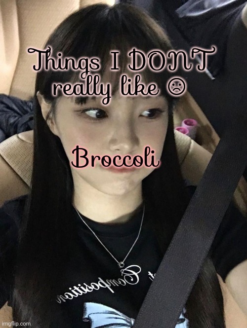 Day 1 | Things I DON'T really like ☹️; Broccoli | image tagged in chuu | made w/ Imgflip meme maker