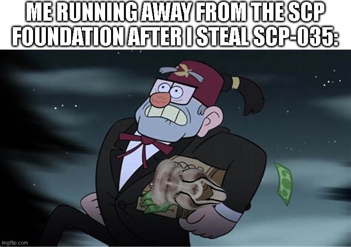 imagine hoarding bugs invade the scp foundation | ME RUNNING AWAY FROM THE SCP FOUNDATION AFTER I STEAL SCP-035: | image tagged in grunkle stan running away form cops,memes,scp | made w/ Imgflip meme maker
