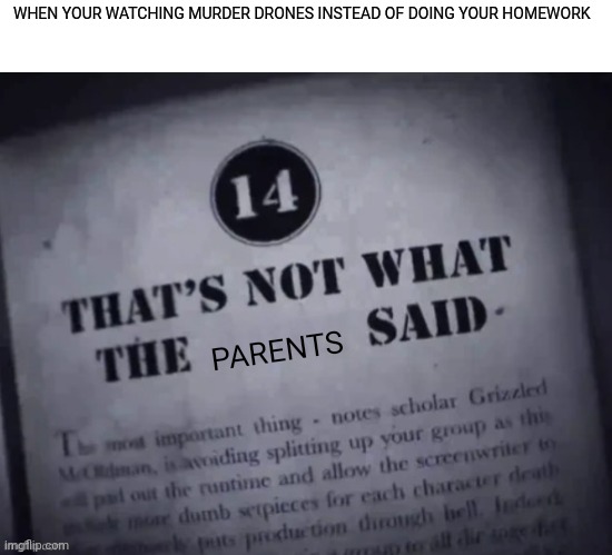 THATS NOT WHAT THE ____ SAID | WHEN YOUR WATCHING MURDER DRONES INSTEAD OF DOING YOUR HOMEWORK; PARENTS | image tagged in thats not what the ____ said | made w/ Imgflip meme maker