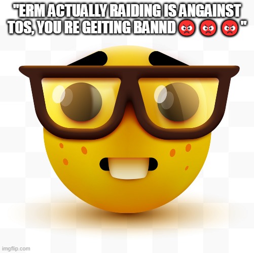 Nerd emoji | "ERM ACTUALLY RAIDING IS ANGAINST TOS, YOU RE GEITING BANND😡😡😡" | image tagged in nerd emoji | made w/ Imgflip meme maker