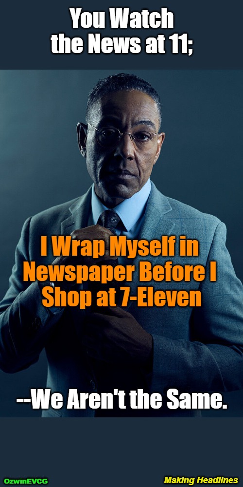 Making Headlines | You Watch the News at 11;; I Wrap Myself in 

Newspaper Before I 

Shop at 7-Eleven; --We Aren't the Same. Making Headlines; OzwinEVCG | image tagged in gus fring,we are not the same,memes,comparison,headline,is that necessary | made w/ Imgflip meme maker