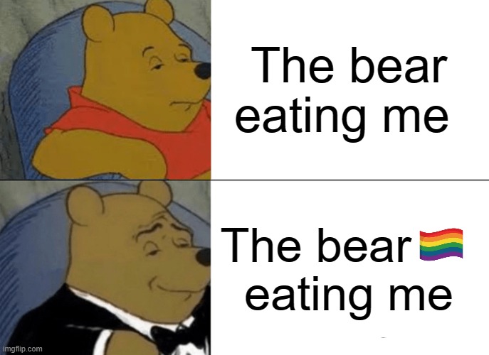 Tuxedo Winnie The Pooh Meme | The bear eating me The bear     
eating me | image tagged in memes,tuxedo winnie the pooh | made w/ Imgflip meme maker