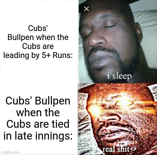 It happens every single time tho | Cubs' Bullpen when the Cubs are leading by 5+ Runs:; Cubs' Bullpen when the Cubs are tied in late innings: | image tagged in memes,sleeping shaq | made w/ Imgflip meme maker