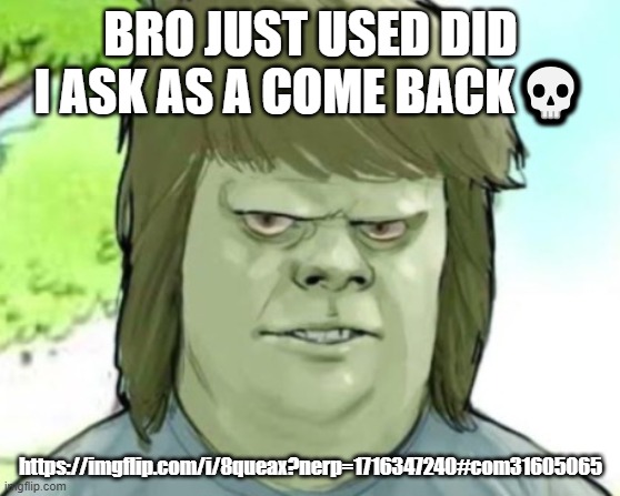 My mom | BRO JUST USED DID I ASK AS A COME BACK💀; https://imgflip.com/i/8queax?nerp=1716347240#com31605065 | image tagged in my mom | made w/ Imgflip meme maker