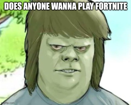 My mom | DOES ANYONE WANNA PLAY FORTNITE | image tagged in my mom | made w/ Imgflip meme maker
