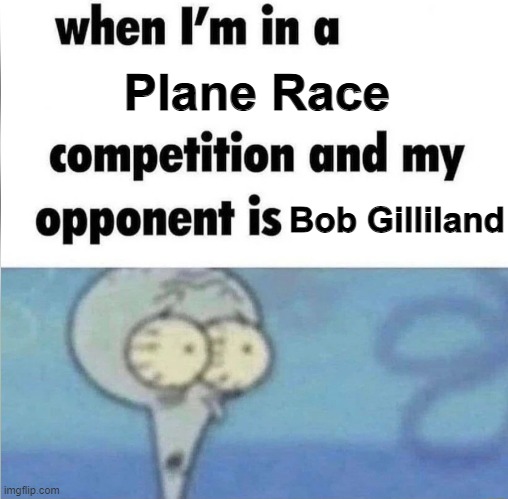 Nah ain't winnin from him | Plane Race; Bob Gilliland | image tagged in whe i'm in a competition and my opponent is,memes,aviation | made w/ Imgflip meme maker