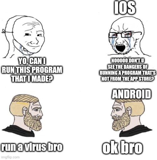 Android is better for this reason. | IOS; NOOOOO DON'T U SEE THE DANGERS OF RUNNING A PROGRAM THAT'S NOT FROM THE APP STORE? YO, CAN I RUN THIS PROGRAM THAT I MADE? ANDROID; run a virus bro; ok bro | image tagged in chad we know,ios,android,programming | made w/ Imgflip meme maker