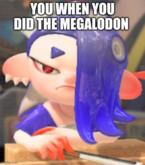 Angry Shiver | YOU WHEN YOU DID THE MEGALODON | image tagged in angry shiver | made w/ Imgflip meme maker