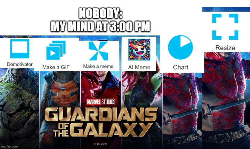 NOBODY:
MY MIND AT 3:00 PM | image tagged in guardians of the galaxy | made w/ Imgflip meme maker