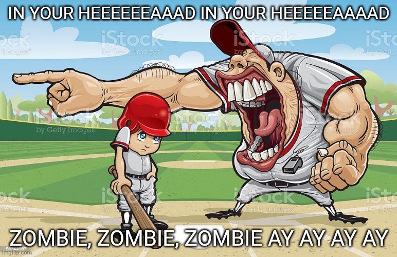 Coach baseball scream | IN YOUR HEEEEEEAAAD IN YOUR HEEEEEAAAAD; ZOMBIE, ZOMBIE, ZOMBIE AY AY AY AY | image tagged in coach baseball scream | made w/ Imgflip meme maker