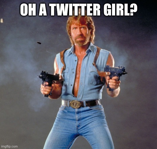 Chuck Norris Guns Meme | OH A TWITTER GIRL? | image tagged in memes,chuck norris guns,chuck norris | made w/ Imgflip meme maker