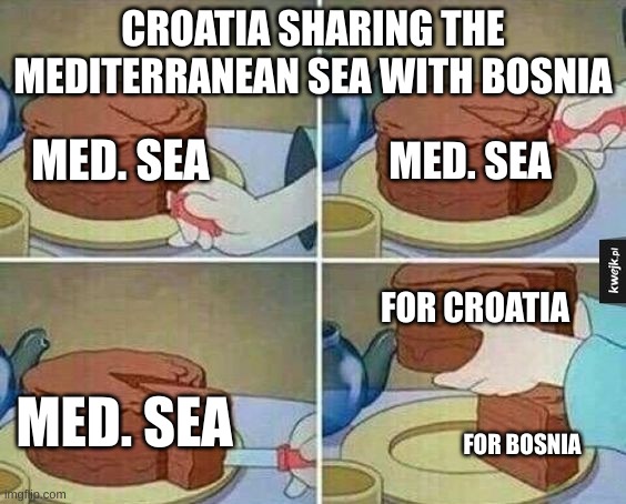 geography meme | CROATIA SHARING THE MEDITERRANEAN SEA WITH BOSNIA; MED. SEA; MED. SEA; FOR CROATIA; MED. SEA; FOR BOSNIA | image tagged in cake slice | made w/ Imgflip meme maker