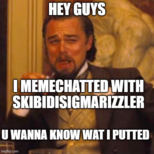 Laughing Leo Meme | HEY GUYS; I MEMECHATTED WITH SKIBIDISIGMARIZZLER; U WANNA KNOW WAT I PUTTED | image tagged in memes,laughing leo | made w/ Imgflip meme maker