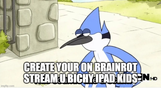 Mordecai This sounds like a scam. | CREATE YOUR ON BRAINROT STREAM U BICHY IPAD KIDS | image tagged in mordecai this sounds like a scam | made w/ Imgflip meme maker