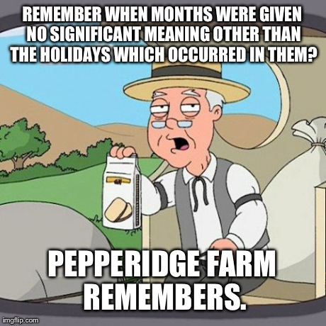 My Nihilistic Stance Towards Months These Days | REMEMBER WHEN MONTHS WERE GIVEN NO SIGNIFICANT MEANING OTHER THAN THE HOLIDAYS WHICH OCCURRED IN THEM? PEPPERIDGE FARM REMEMBERS. | image tagged in memes,pepperidge farm remembers | made w/ Imgflip meme maker