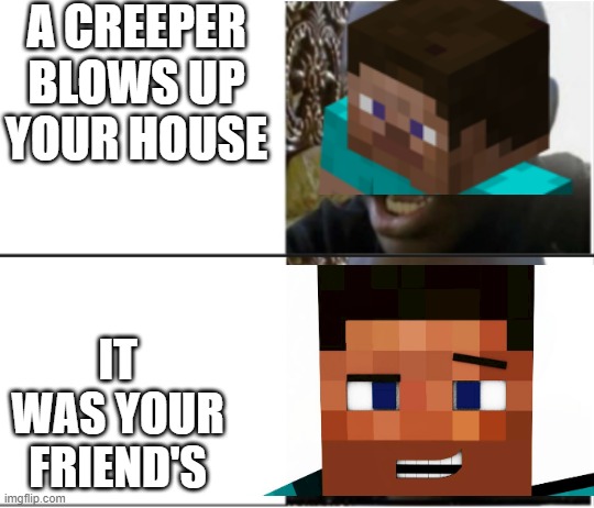Black Man Shocked and Happy | A CREEPER BLOWS UP YOUR HOUSE; IT WAS YOUR FRIEND'S | image tagged in black man shocked and happy | made w/ Imgflip meme maker