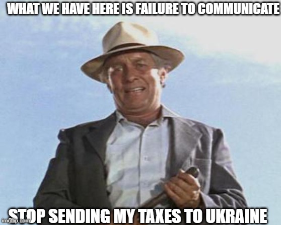 Cool Hand Luke - Failure to Communicate | WHAT WE HAVE HERE IS FAILURE TO COMMUNICATE; STOP SENDING MY TAXES TO UKRAINE | image tagged in cool hand luke - failure to communicate | made w/ Imgflip meme maker