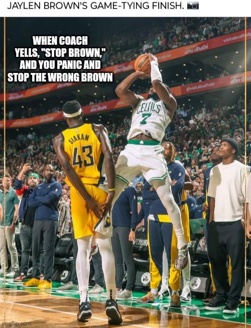 Pacers' Siakim Stops The Brown In His Shorts, But Not The Brown With The Ball | WHEN COACH YELLS, "STOP BROWN," AND YOU PANIC AND STOP THE WRONG BROWN | image tagged in nba memes,basketball,playoffs,celtics,pacers,funny memes | made w/ Imgflip meme maker