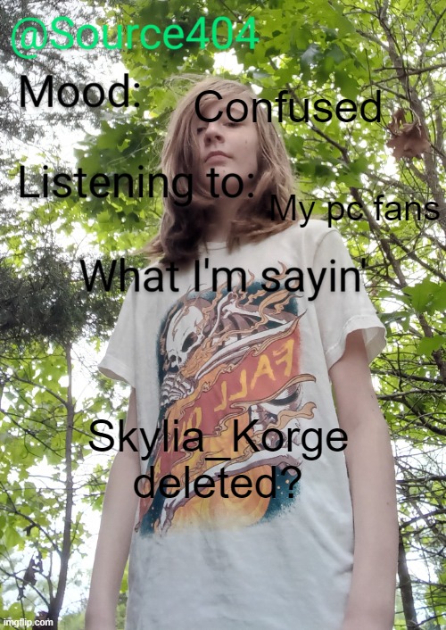 Source's temp | Confused; My pc fans; Skylia_Korge deleted? | image tagged in source's temp | made w/ Imgflip meme maker