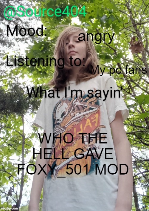 Source's temp | angry; My pc fans; WHO THE HELL GAVE FOXY_501 MOD | image tagged in source's temp | made w/ Imgflip meme maker