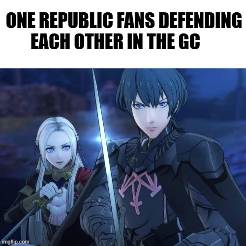 real(I love 1R) | ONE REPUBLIC FANS DEFENDING EACH OTHER IN THE GC | image tagged in fire emblem edelgard and byleth,fire emblem memes,one republic | made w/ Imgflip meme maker