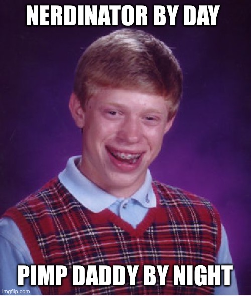 Bad Luck Brian | NERDINATOR BY DAY; PIMP DADDY BY NIGHT | image tagged in memes,bad luck brian | made w/ Imgflip meme maker