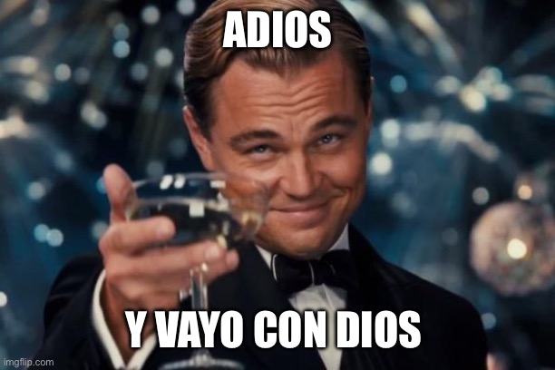 Leonardo Dicaprio Cheers Meme | ADIOS; Y VAYO CON DIOS | image tagged in memes,leonardo dicaprio cheers | made w/ Imgflip meme maker