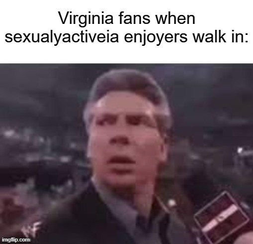 x when x walks in | Virginia fans when sexualyactiveia enjoyers walk in: | image tagged in x when x walks in | made w/ Imgflip meme maker