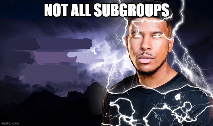 You should kill yourself NOW! | NOT ALL SUBGROUPS | image tagged in you should kill yourself now | made w/ Imgflip meme maker