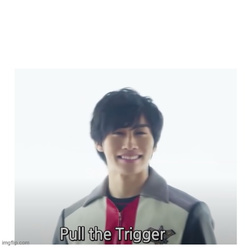 pull the trigger | image tagged in pull the trigger | made w/ Imgflip meme maker