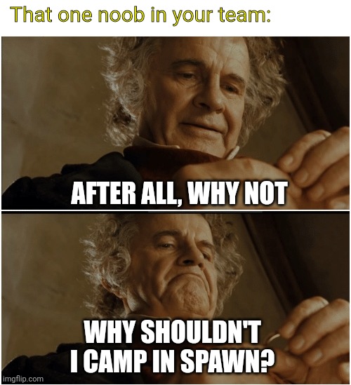 Why should l | That one noob in your team:; AFTER ALL, WHY NOT; WHY SHOULDN'T I CAMP IN SPAWN? | image tagged in bilbo - why shouldn t i keep it,wotb,world of tanks,noobs | made w/ Imgflip meme maker