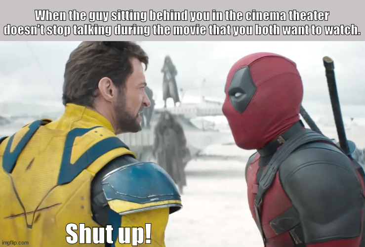 It really grinds my gears | When the guy sitting behind you in the cinema theater doesn't stop talking during the movie that you both want to watch. Shut up! | image tagged in deadpool | made w/ Imgflip meme maker