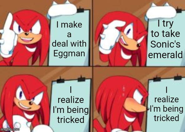 Knuckles' plan | I make a deal with Eggman; I try to take Sonic's emerald; I realize I'm being tricked; I realize I'm being tricked | image tagged in knuckles gru's plan,sonic the hedgehog,sonic,knuckles,despicable me,gru's plan | made w/ Imgflip meme maker