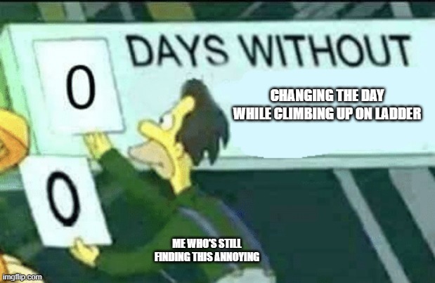 0 days without climbing a ladder (Part 2) | CHANGING THE DAY WHILE CLIMBING UP ON LADDER; ME WHO'S STILL FINDING THIS ANNOYING | image tagged in 0 days without lenny simpsons | made w/ Imgflip meme maker