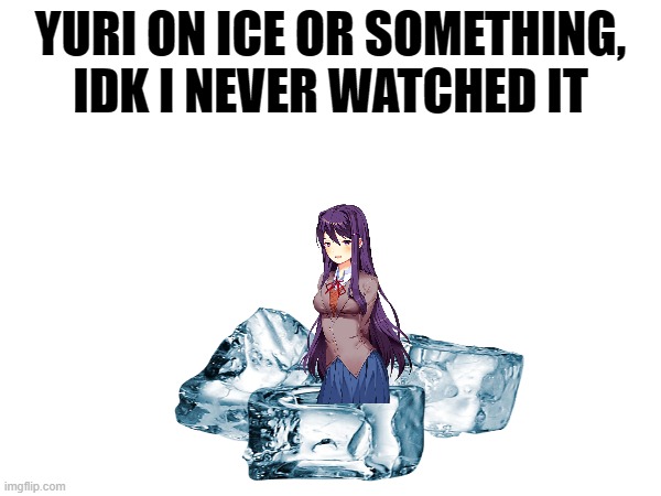 First DDLC meme I post on this stream | YURI ON ICE OR SOMETHING, IDK I NEVER WATCHED IT | image tagged in memes,gaming,ddlc | made w/ Imgflip meme maker