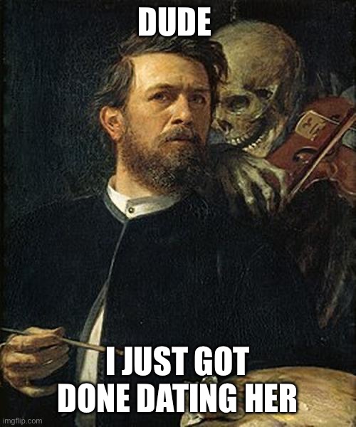 Skeleton whispering to man | DUDE; I JUST GOT DONE DATING HER | image tagged in skeleton whispering to man | made w/ Imgflip meme maker