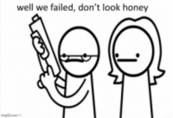 well, we failed. | image tagged in well we failed | made w/ Imgflip meme maker