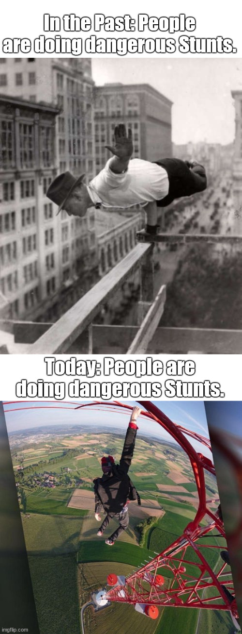 100 years ago and today | In the Past: People are doing dangerous Stunts. Today: People are doing dangerous Stunts. | image tagged in lattice climbing,climbing,skyscraper,heavy metal,sport,meme | made w/ Imgflip meme maker