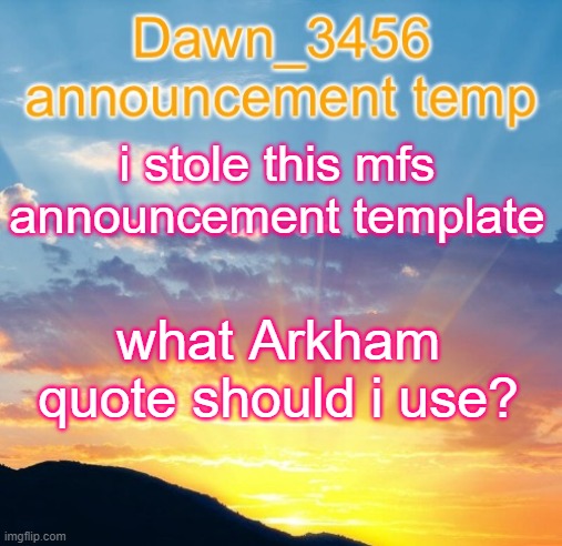 Dawn_3456 announcement | i stole this mfs announcement template; what Arkham quote should i use? | image tagged in dawn_3456 announcement,arkham | made w/ Imgflip meme maker