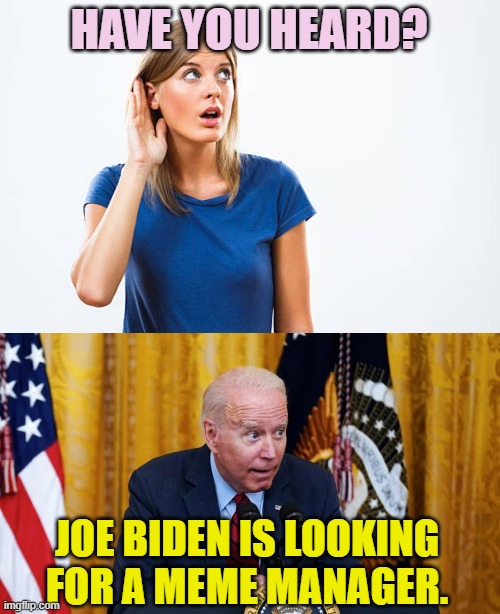 We May Be In Trouble Now | HAVE YOU HEARD? JOE BIDEN IS LOOKING FOR A MEME MANAGER. | image tagged in memes,politics,joe biden,looking,meme,manager | made w/ Imgflip meme maker