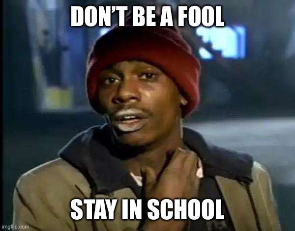 Y'all Got Any More Of That Meme | DON’T BE A FOOL; STAY IN SCHOOL | image tagged in memes,y'all got any more of that | made w/ Imgflip meme maker