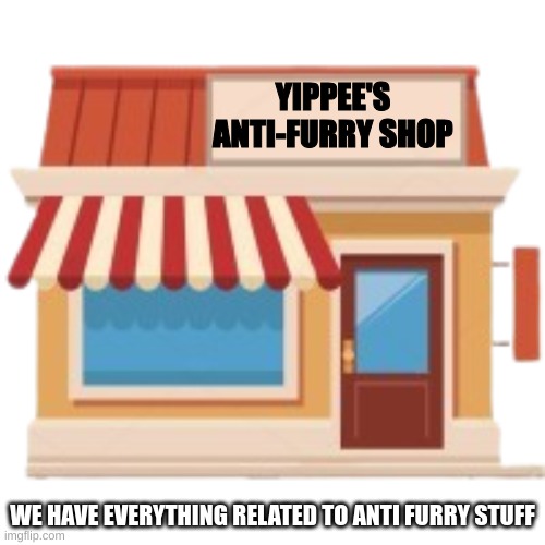 Order you anti-furry stuff in comments | YIPPEE'S ANTI-FURRY SHOP; WE HAVE EVERYTHING RELATED TO ANTI FURRY STUFF | image tagged in anti furry,shop | made w/ Imgflip meme maker