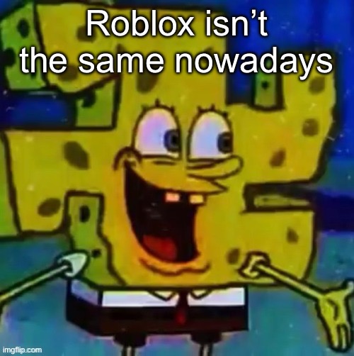 nazi SpongeBob | Roblox isn’t the same nowadays | image tagged in nazi spongebob | made w/ Imgflip meme maker