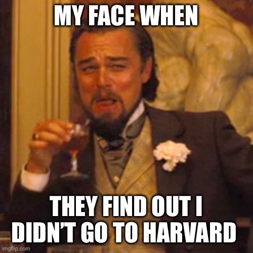 Laughing Leo Meme | MY FACE WHEN; THEY FIND OUT I DIDN’T GO TO HARVARD | image tagged in memes,laughing leo | made w/ Imgflip meme maker